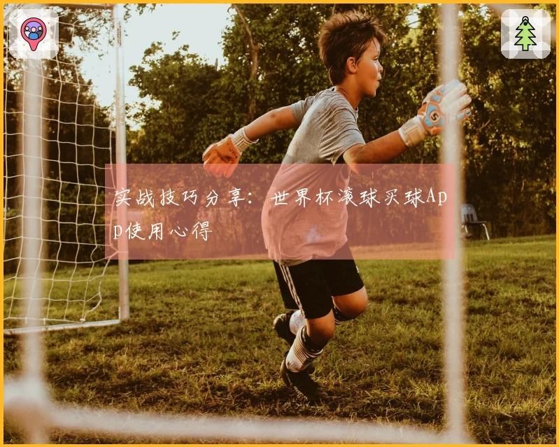 实战技巧分享：世界杯滚球买球App使用心得