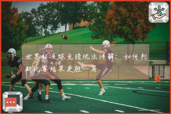 世界杯滚球竞猜玩法详解：如何判断比赛结果更胜一筹