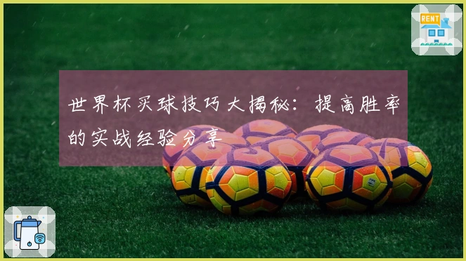 世界杯买球技巧大揭秘：提高胜率的实战经验分享