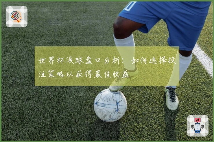 世界杯滚球盘口分析：如何选择投注策略以获得最佳收益