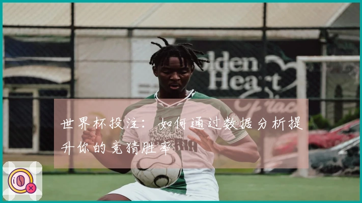 世界杯投注：如何通过数据分析提升你的竞猜胜率