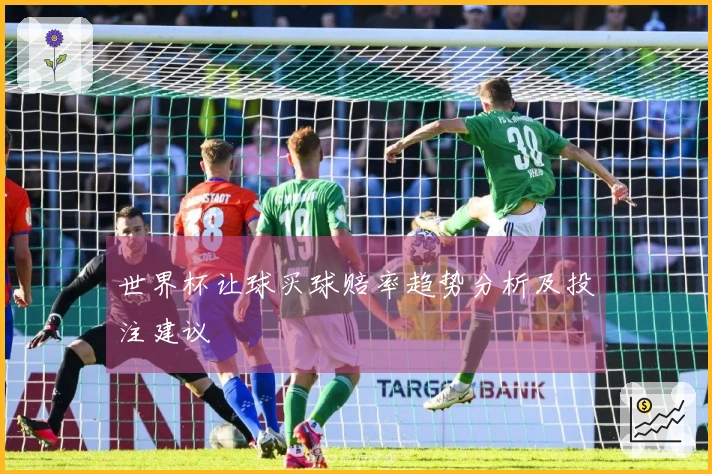 世界杯让球买球赔率趋势分析及投注建议
