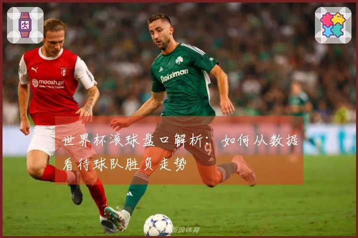 世界杯滚球盘口解析：如何从数据看待球队胜负走势