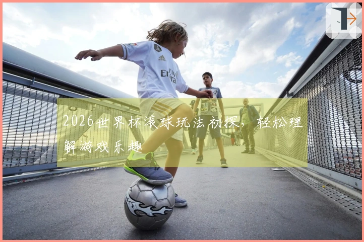 2026世界杯滚球玩法初探，轻松理解游戏乐趣
