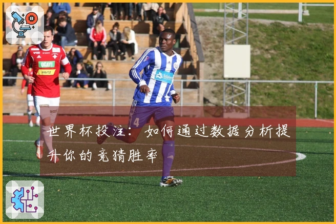 世界杯投注：如何通过数据分析提升你的竞猜胜率